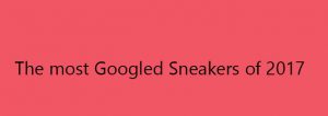 Photo of The Most Googled Sneaker of 2017